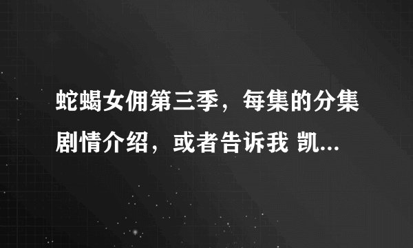 蛇蝎女佣第三季,每集的分集剧情介绍,或者告诉我 凯蒂 那个领养的小女孩到底怎么回事