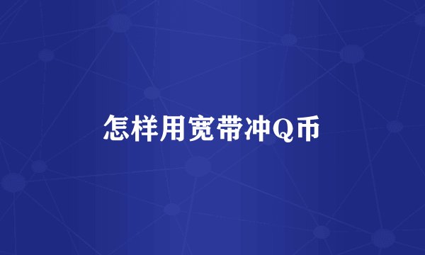 怎样用宽带冲Q币