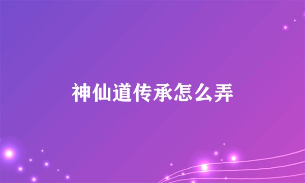 神仙道传承怎么弄