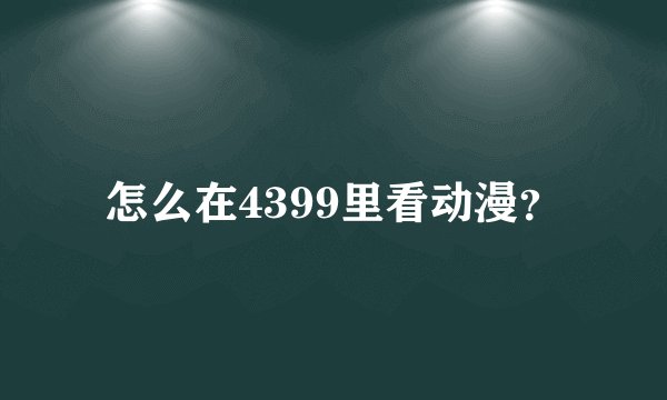 怎么在4399里看动漫？