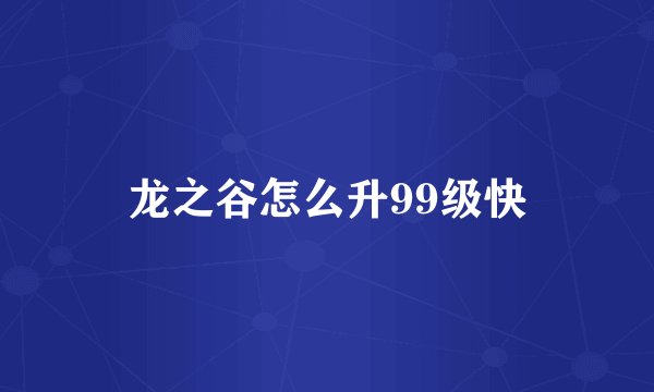 龙之谷怎么升99级快