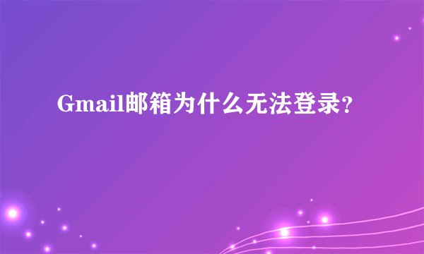 Gmail邮箱为什么无法登录？