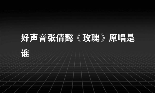 好声音张倩懿《玫瑰》原唱是谁