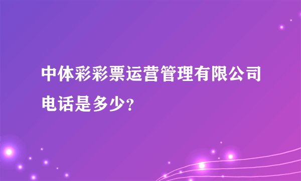 中体彩彩票运营管理有限公司电话是多少？