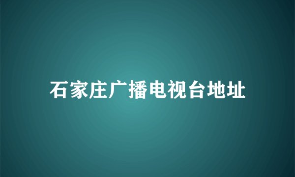 石家庄广播电视台地址