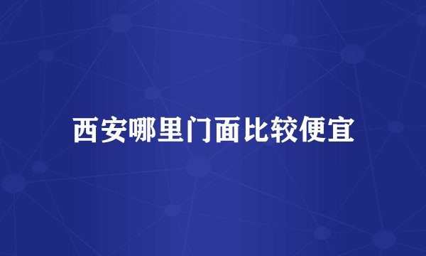 西安哪里门面比较便宜