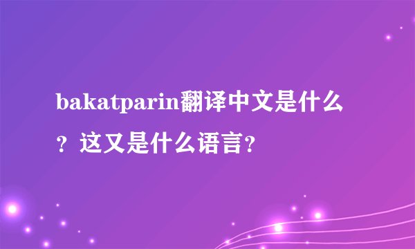bakatparin翻译中文是什么？这又是什么语言？