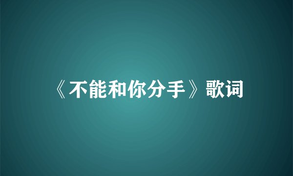 《不能和你分手》歌词