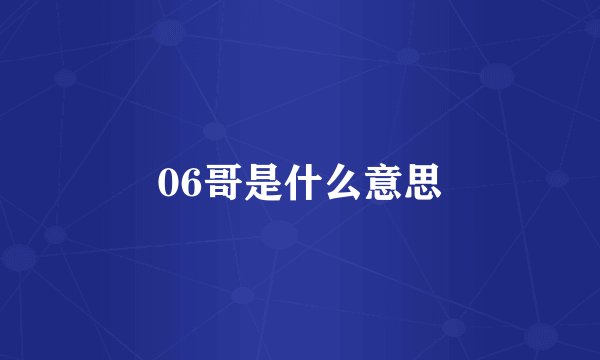 06哥是什么意思