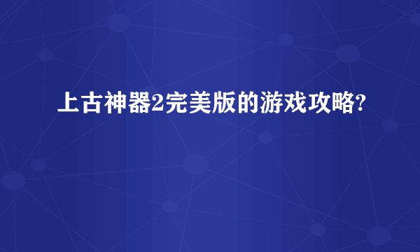 上古神器2完美版的游戏攻略?