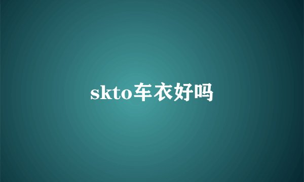 skto车衣好吗
