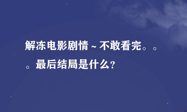 解冻电影剧情～不敢看完。。。最后结局是什么？