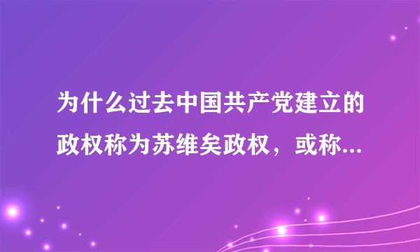 为什么过去中国共产党建立的政权称为苏维矣政权，或称为苏区？