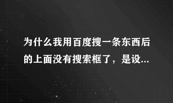 为什么我用百度搜一条东西后的上面没有搜索框了，是设置的问题吗？