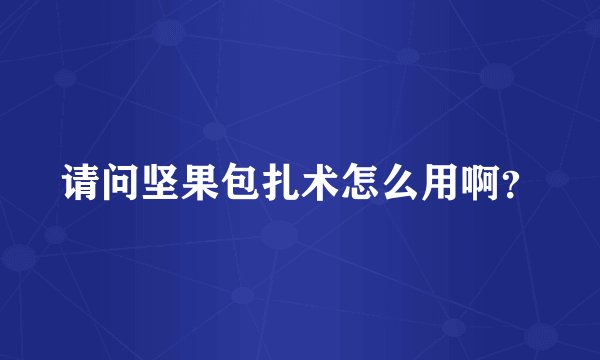 请问坚果包扎术怎么用啊？