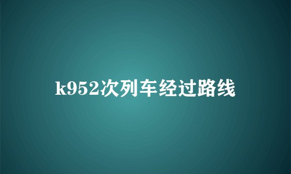 k952次列车经过路线