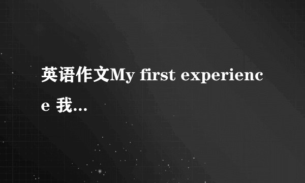 英语作文My first experience 我的第一次经历