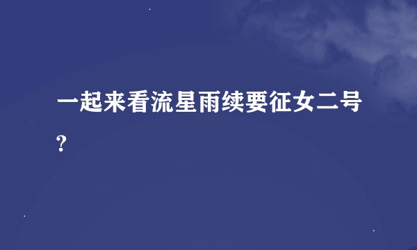 一起来看流星雨续要征女二号?