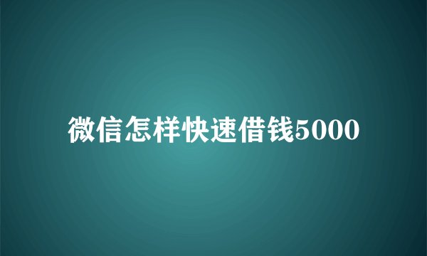 微信怎样快速借钱5000