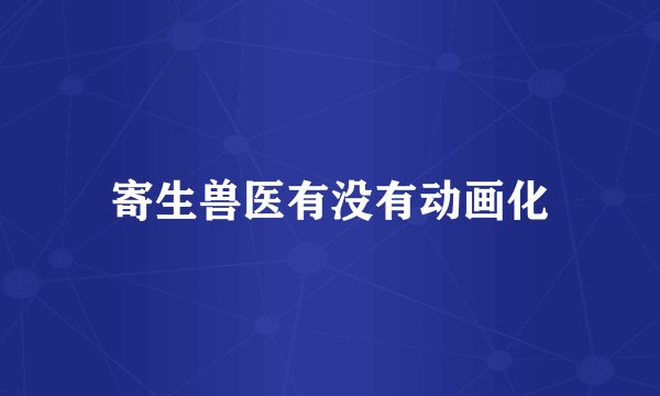 寄生兽医有没有动画化