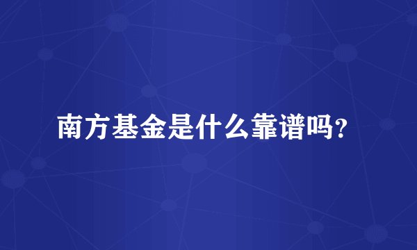 南方基金是什么靠谱吗？