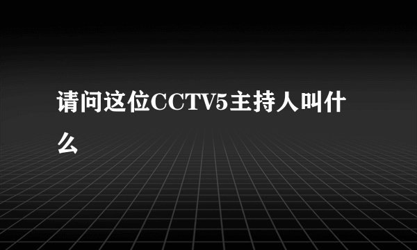请问这位CCTV5主持人叫什么