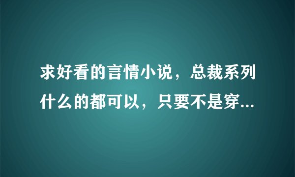 求好看的言情小说，总裁系列什么的都可以，只要不是穿越就OK。请发邮箱，谢谢 a13310109691@qq.com — 希沫