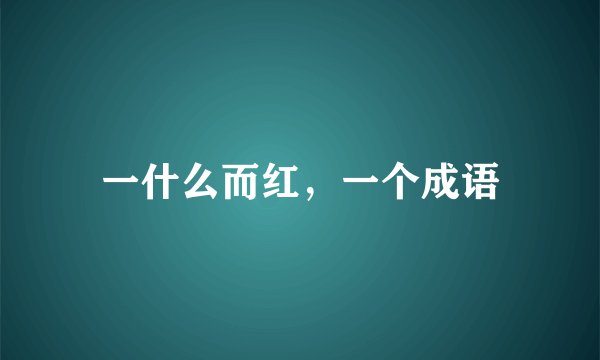 一什么而红，一个成语