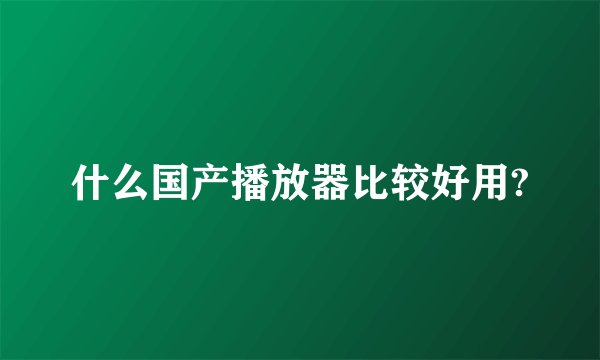 什么国产播放器比较好用?