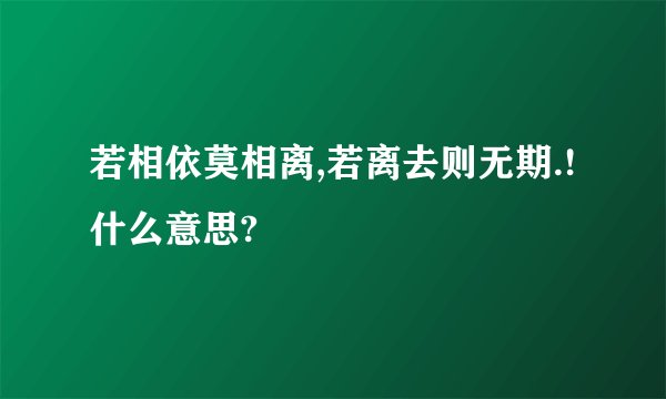 若相依莫相离,若离去则无期.!什么意思?