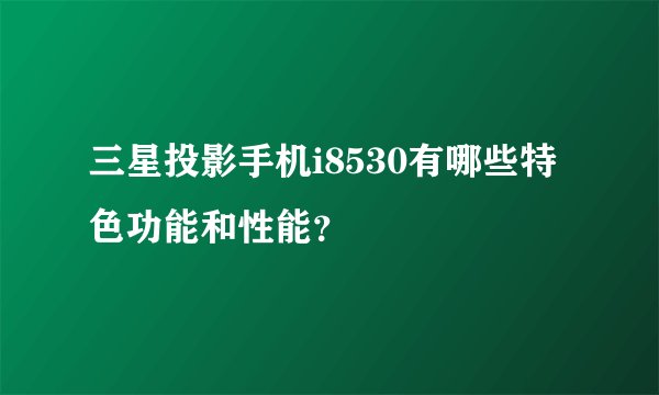 三星投影手机i8530有哪些特色功能和性能？