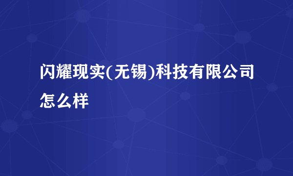 闪耀现实(无锡)科技有限公司怎么样
