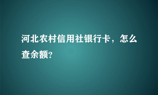 河北农村信用社银行卡，怎么查余额？