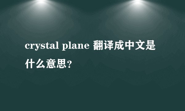 crystal plane 翻译成中文是什么意思？