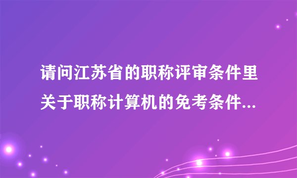请问江苏省的职称评审条件里关于职称计算机的免考条件是什么?