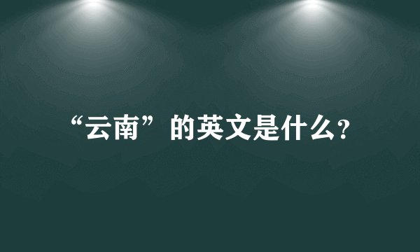 “云南”的英文是什么？