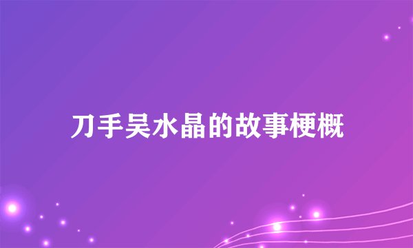刀手吴水晶的故事梗概
