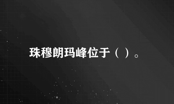 珠穆朗玛峰位于（）。