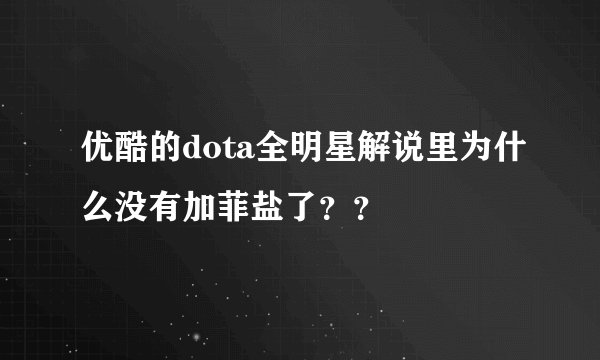 优酷的dota全明星解说里为什么没有加菲盐了？？