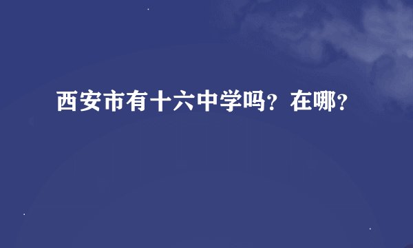 西安市有十六中学吗？在哪？