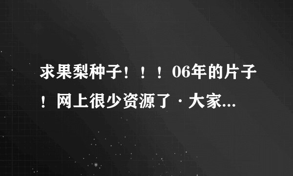求果梨种子！！！06年的片子！网上很少资源了·大家帮忙找找·Karin(果梨)