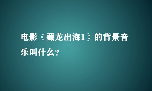 电影《藏龙出海1》的背景音乐叫什么？