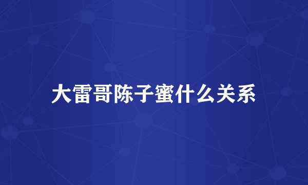 大雷哥陈子蜜什么关系