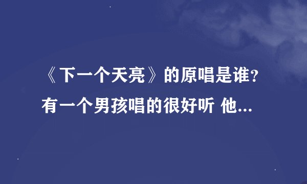 《下一个天亮》的原唱是谁？有一个男孩唱的很好听 他叫什么？