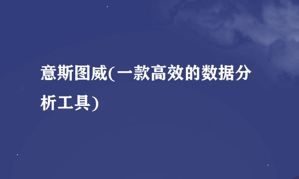 意斯图威(一款高效的数据分析工具)