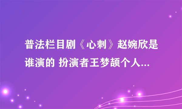 普法栏目剧《心刺》赵婉欣是谁演的 扮演者王梦颉个人资料微博
