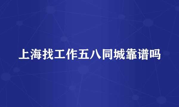 上海找工作五八同城靠谱吗