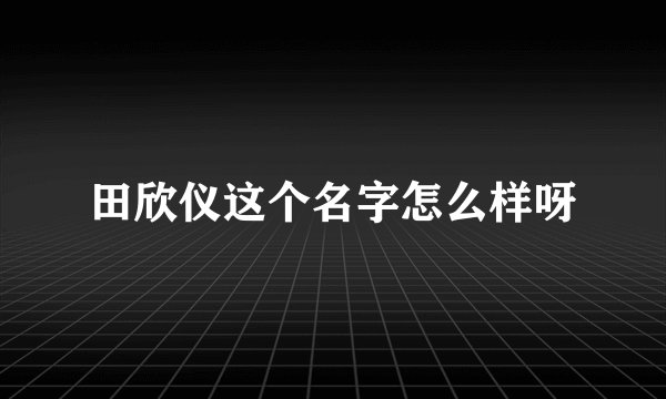 田欣仪这个名字怎么样呀