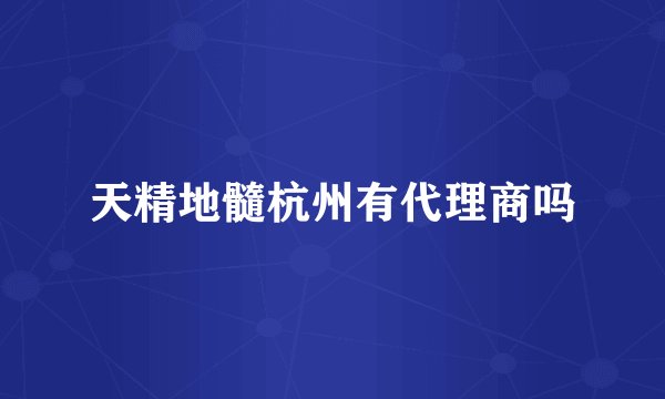 天精地髓杭州有代理商吗