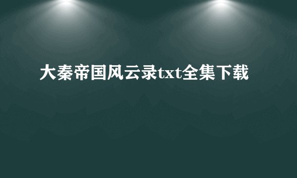 大秦帝国风云录txt全集下载